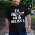 I'm Friendly, But my wife isn't Tee